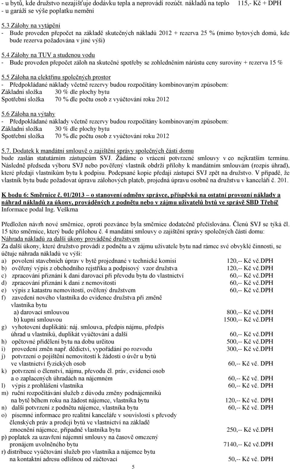 4 Zálohy na TUV a studenou vodu - Bude proveden přepočet záloh na skutečné spotřeby se zohledněním nárůstu ceny suroviny + rezerva 15 % 5.