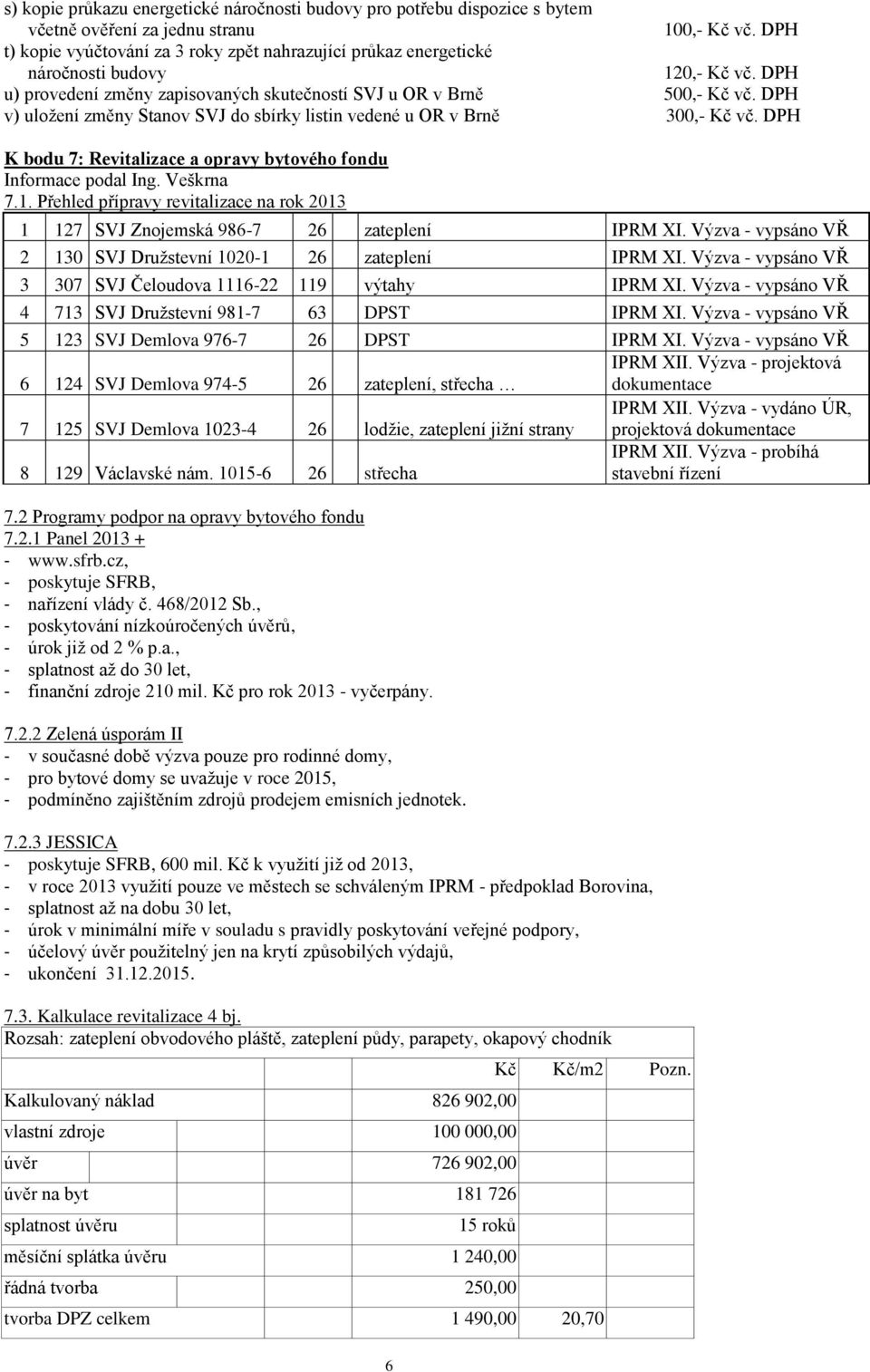 DPH v) uložení změny Stanov SVJ do sbírky listin vedené u OR v Brně 300,- Kč vč. DPH K bodu 7: Revitalizace a opravy bytového fondu Informace podal Ing. Veškrna 7.1.