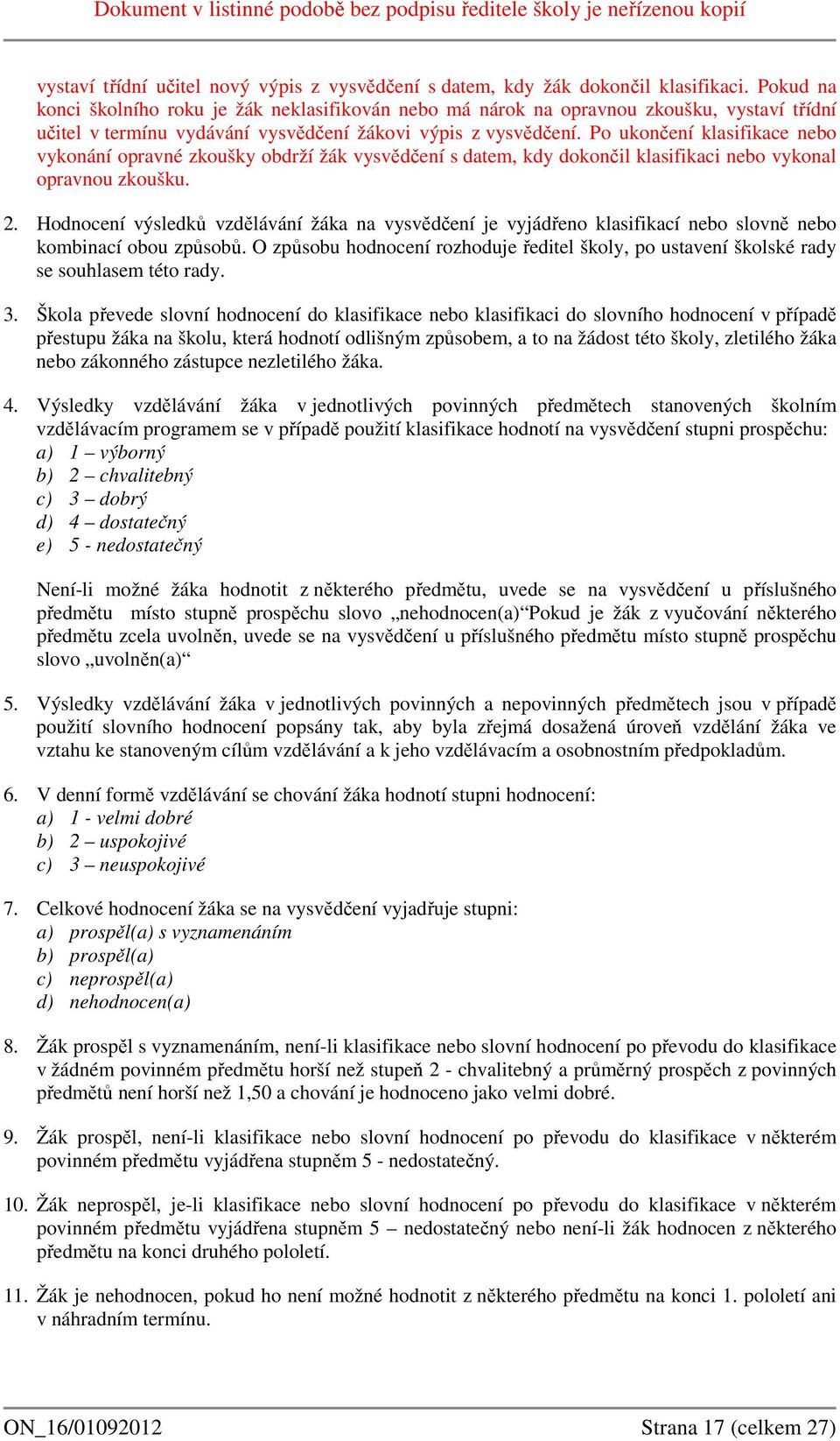 Po ukončení klasifikace nebo vykonání opravné zkoušky obdrží žák vysvědčení s datem, kdy dokončil klasifikaci nebo vykonal opravnou zkoušku. 2.