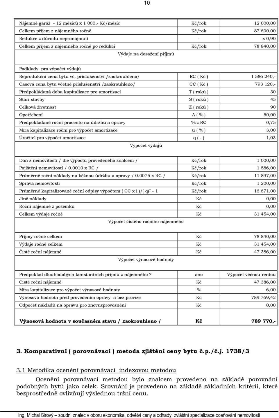 příslušenství /zaokrouhleno/ RC ( Kč ) 1 586 240,- Časová cena bytu včetně příslušenství /zaokrouhleno/ ČC ( Kč ) 793 120,- Předpokládaná doba kapitalizace pro amortizaci T ( roků ) 30 Stáří stavby S