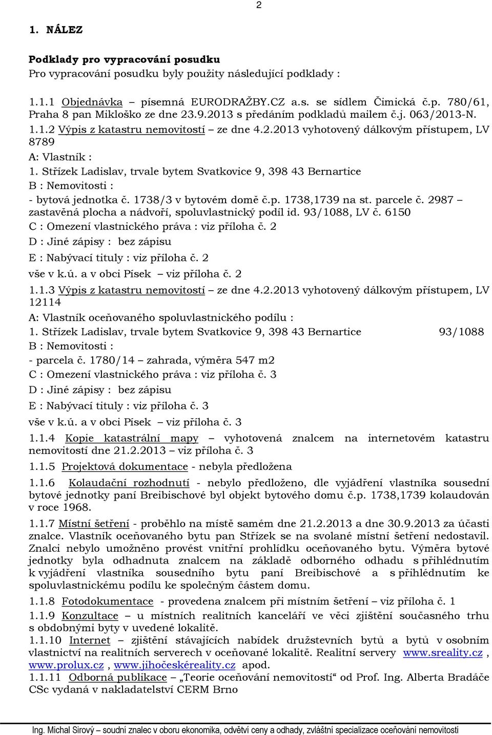 Střízek Ladislav, trvale bytem Svatkovice 9, 398 43 Bernartice B : Nemovitosti : - bytová jednotka č. 1738/3 v bytovém domě č.p. 1738,1739 na st. parcele č.