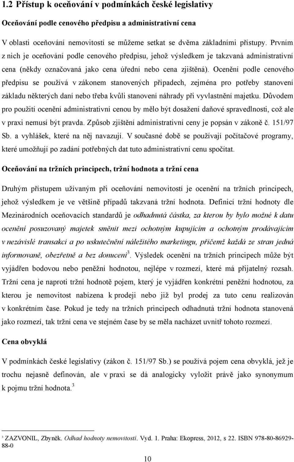 Ocenění podle cenového předpisu se pouţívá v zákonem stanovených případech, zejména pro potřeby stanovení základu některých daní nebo třeba kvůli stanovení náhrady při vyvlastnění majetku.