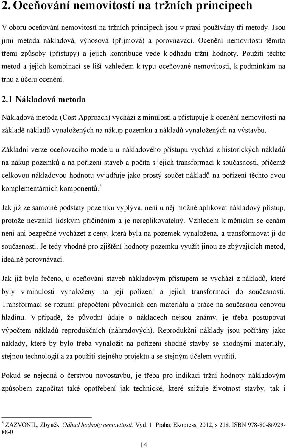 Pouţití těchto metod a jejich kombinací se liší vzhledem k typu oceňované nemovitosti, k podmínkám na trhu a účelu ocenění. 2.