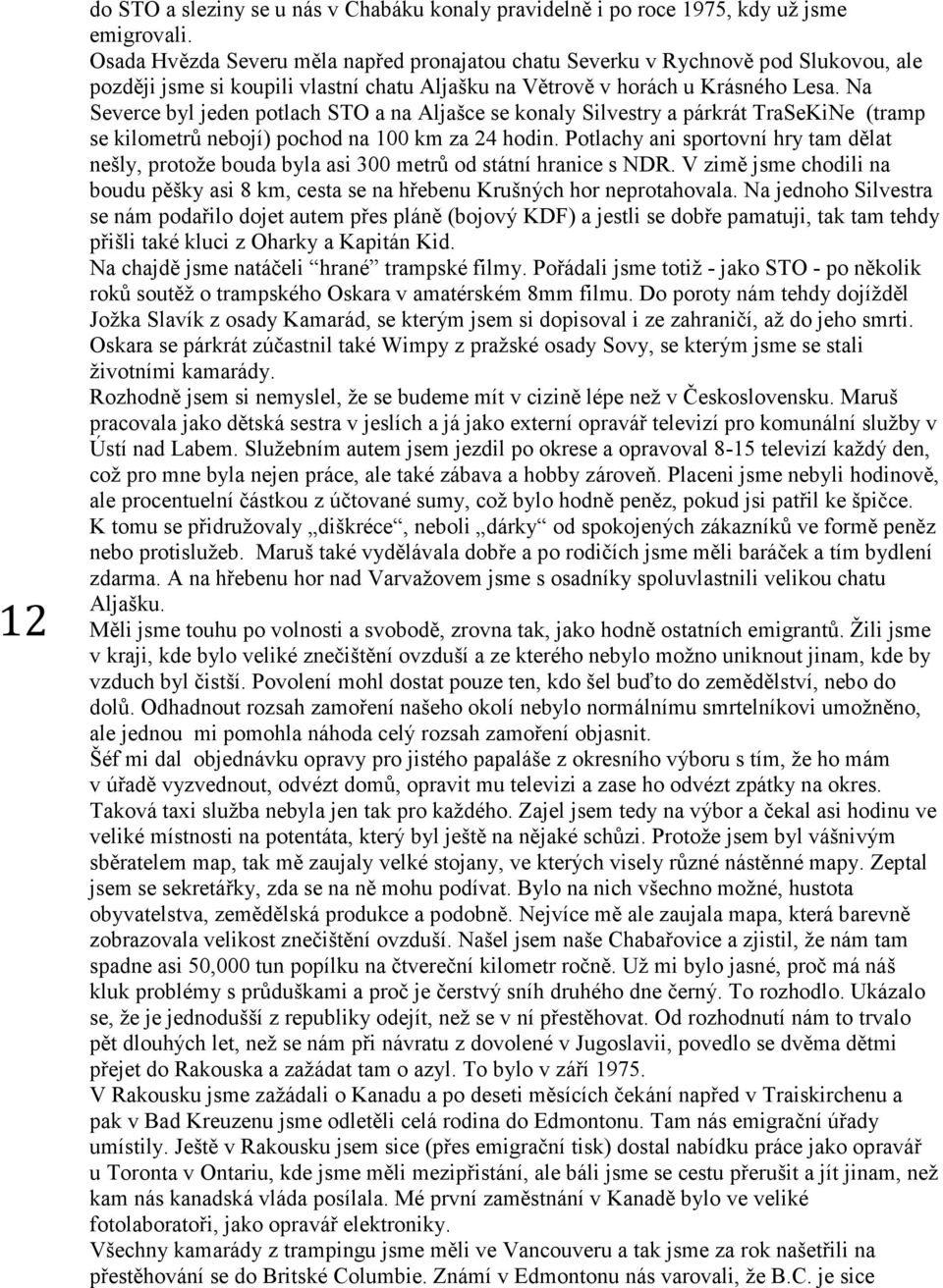 Na Severce byl jeden potlach STO a na Aljašce se konaly Silvestry a párkrát TraSeKiNe (tramp se kilometrů nebojí) pochod na 100 km za 24 hodin.