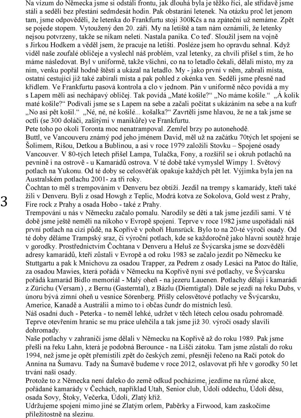 My na letiště a tam nám oznámili, že letenky nejsou potvrzeny, takže se nikam neletí. Nastala panika. Co teď. Sloužil jsem na vojně s Jirkou Hodkem a věděl jsem, že pracuje na letišti.