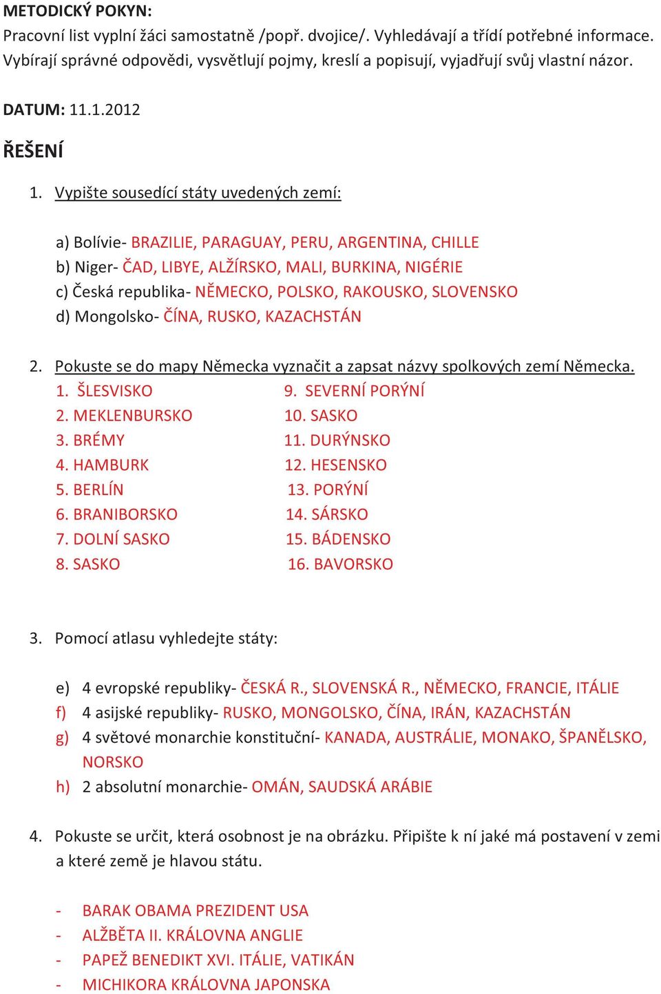 Vypište sousedící státy uvedených zemí: a) Bolívie- BRAZILIE, PARAGUAY, PERU, ARGENTINA, CHILLE b) Niger- ČAD, LIBYE, ALŽÍRSKO, MALI, BURKINA, NIGÉRIE c) Česká republika- NĚMECKO, POLSKO, RAKOUSKO,