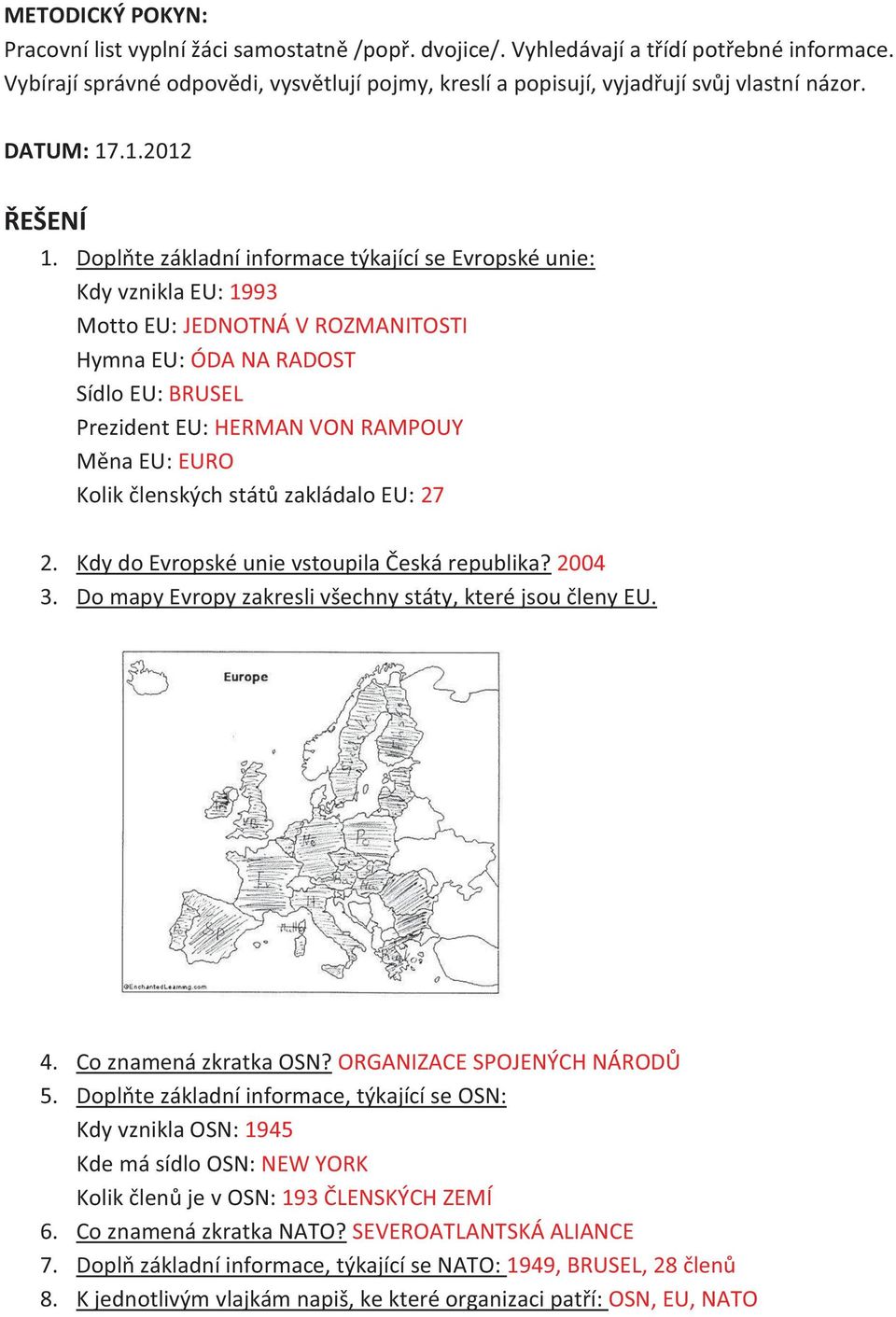 Doplňte základní informace týkající se Evropské unie: Kdy vznikla EU: 1993 Motto EU: JEDNOTNÁ V ROZMANITOSTI Hymna EU: ÓDA NA RADOST Sídlo EU: BRUSEL Prezident EU: HERMAN VON RAMPOUY Měna EU: EURO