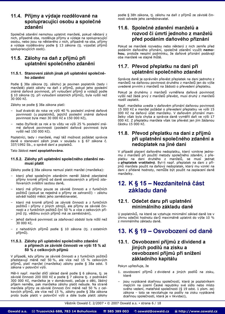 Zálohy na daň z příjmů při uplatnění společného zdanění 11.5.1. Stanovení záloh jinak při uplatnění společného zdanění Podle 38a zákona (tj.