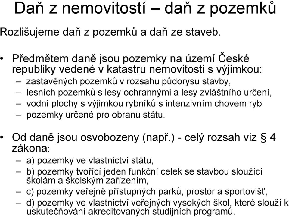 lesy zvláštního určení, vodní plochy s výjimkou rybníků s intenzivním chovem ryb pozemky určené pro obranu státu. Od daně jsou osvobozeny (např.