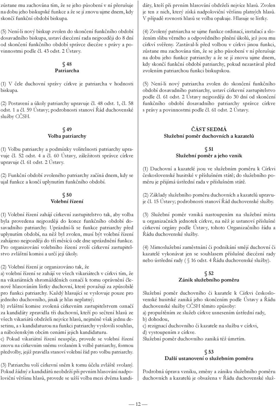 43 odst. 2 Ústavy. 48 Patriarcha (1) V čele duchovní správy církve je patriarcha v hodnosti biskupa. (2) Postavení a úkoly patriarchy upravuje čl. 48 odst. 1, čl. 58 odst. 1 a čl.