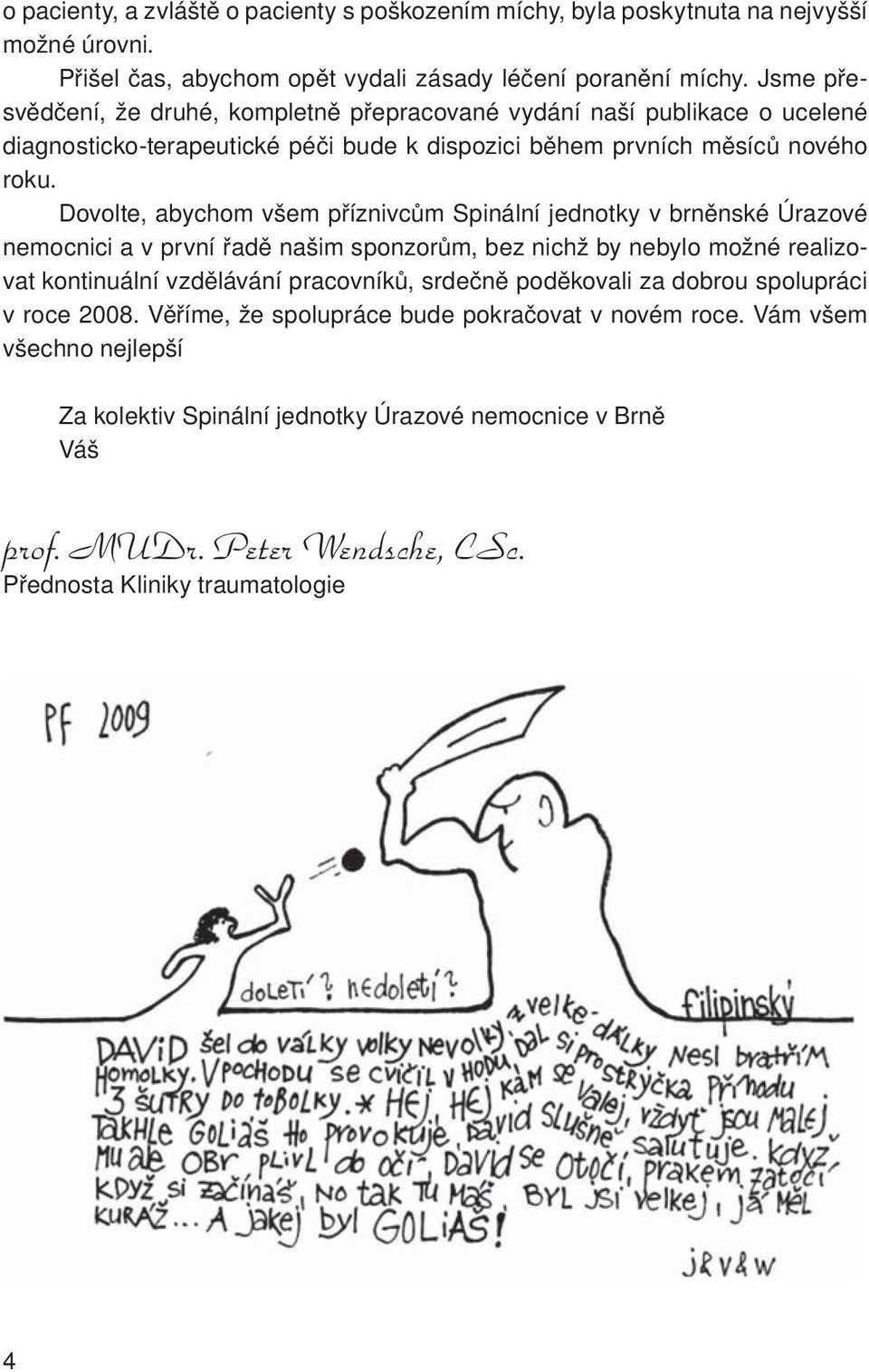 Dovolte, abychom všem příznivcům Spinální jednotky v brněnské Úrazové nemocnici a v první řadě našim sponzorům, bez nichž by nebylo možné realizovat kontinuální vzdělávání pracovníků,