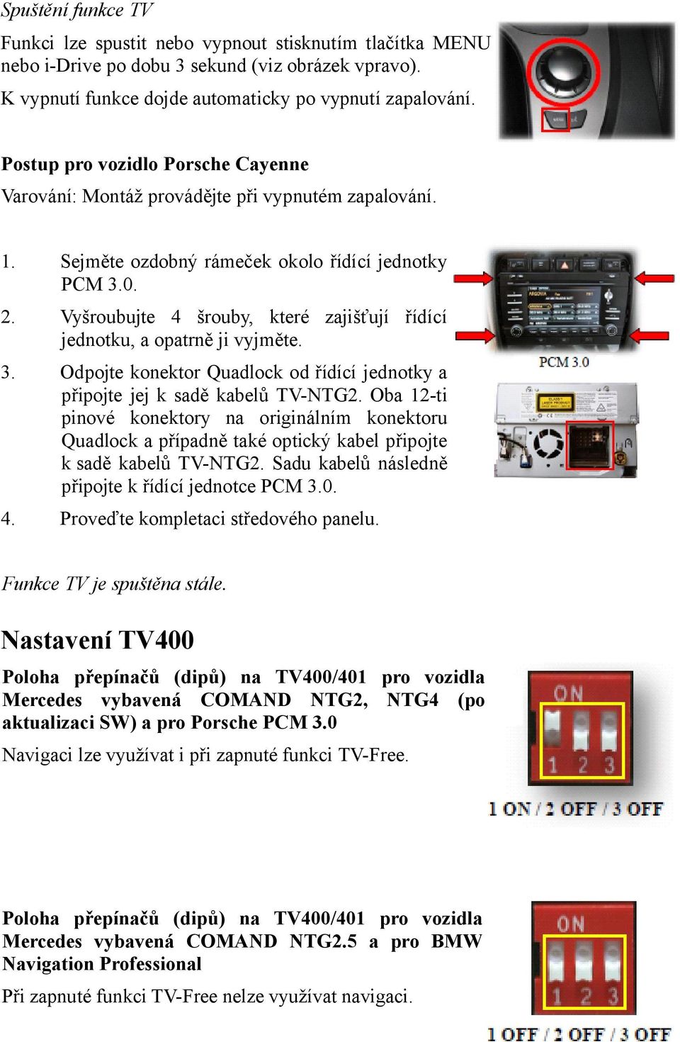 Oba 12-ti pinové konektory na originálním konektoru Quadlock a případně také optický kabel připojte k sadě kabelů TV-NTG2. Sadu kabelů následně připojte k řídící jednotce PCM 3.0. 4.