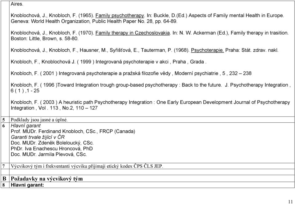 , Syřišťová, E., Tauterman, P. (1968). Psychoterapie. Praha: Stát. zdrav. nakl. Knobloch, F., Knoblochová J. ( 1999 ) Integrovaná psychoterapie v akci, Praha, Grada. Knobloch, F. ( 2001 ) Integrovaná psychoterapie a pražská filozofie vědy, Moderní psychiatrie, 5, 232 238 Knobloch, F.