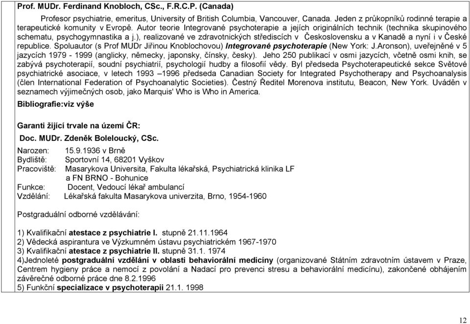 ), realizované ve zdravotnických střediscích v Československu a v Kanadě a nyní i v České republice. Spoluautor (s Prof MUDr Jiřinou Knoblochovou) Integrované psychoterapie (New York: J.