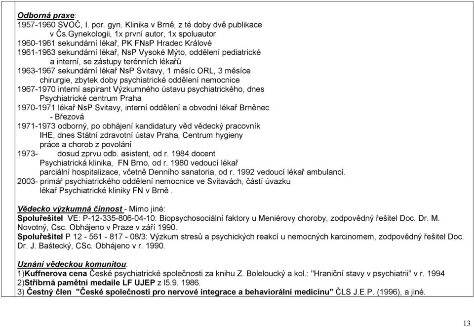 1963-1967 sekundární lékař NsP Svitavy, 1 měsíc ORL, 3 měsíce chirurgie, zbytek doby psychiatrické oddělení nemocnice 1967-1970 interní aspirant Výzkumného ústavu psychiatrického, dnes Psychiatrické