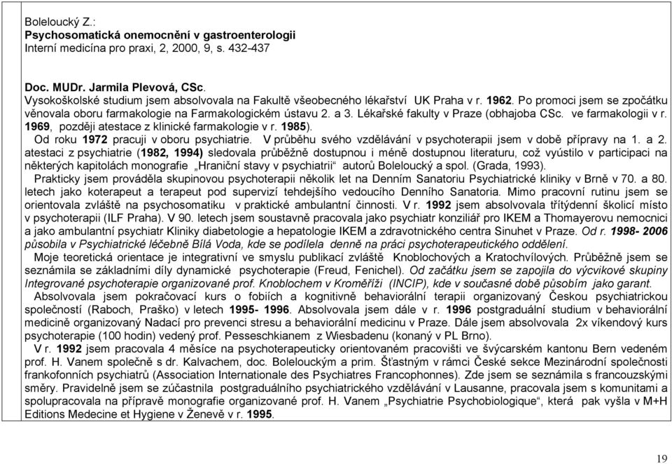 Lékařské fakulty v Praze (obhajoba CSc. ve farmakologii v r. 1969, později atestace z klinické farmakologie v r. 1985). Od roku 1972 pracuji v oboru psychiatrie.