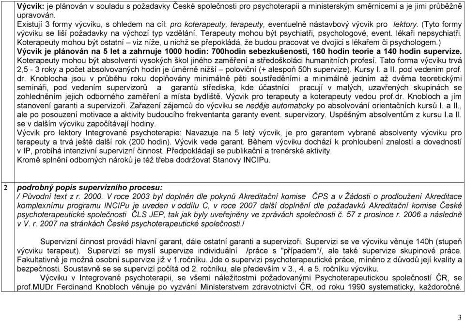 Terapeuty mohou být psychiatři, psychologové, event. lékaři nepsychiatři. Koterapeuty mohou být ostatní viz níže, u nichž se přepokládá, že budou pracovat ve dvojici s lékařem či psychologem.