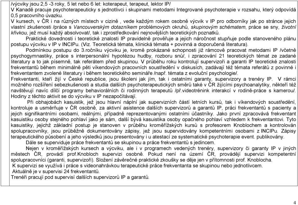 V kursech, v ČR i na různých místech v cizině, vede každým rokem osobně výcvik v IP pro odborníky jak po stránce jejich vlastní zkušenosti /práce s Vancouverským dotazníkem problémových okruhů,