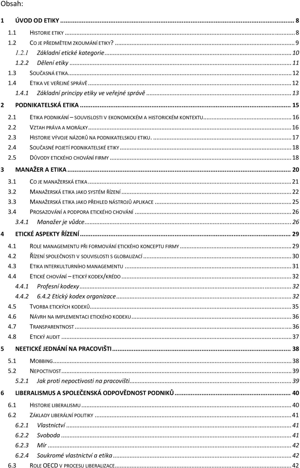 2 VZTAH PRÁVA A MORÁLKY... 16 2.3 HISTORIE VÝVOJE NÁZORŮ NA PODNIKATELSKOU ETIKU.... 17 2.4 SOUČASNÉ POJETÍ PODNIKATELSKÉ ETIKY... 18 2.5 DŮVODY ETICKÉHO CHOVÁNÍ FIRMY... 18 3 MANAŽER A ETIKA... 20 3.