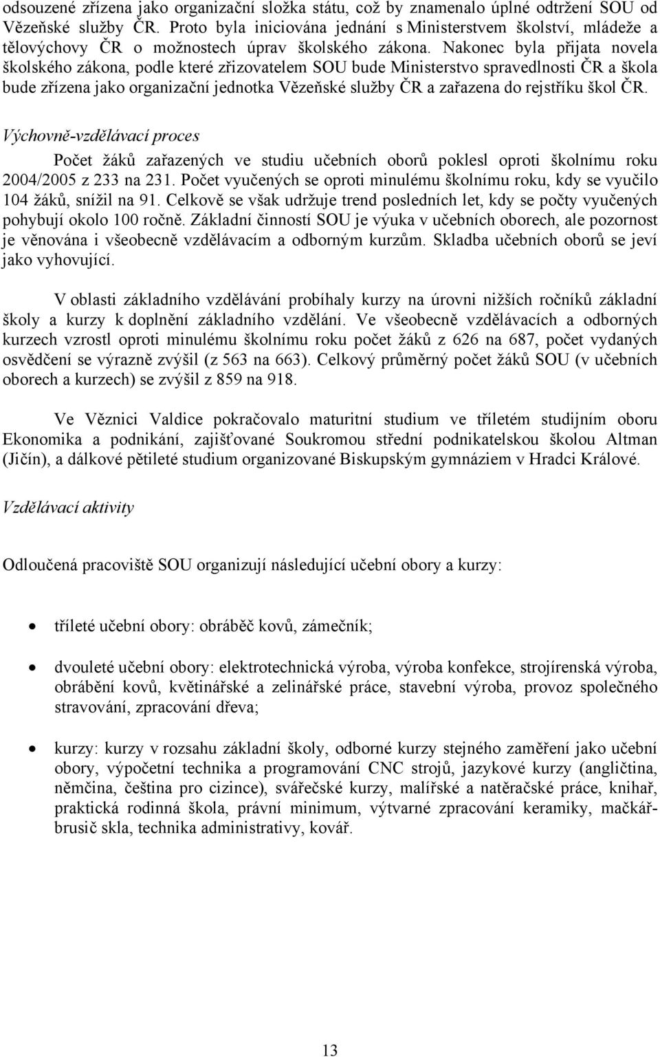 Nakonec byla přijata novela školského zákona, podle které zřizovatelem SOU bude Ministerstvo spravedlnosti ČR a škola bude zřízena jako organizační jednotka Vězeňské služby ČR a zařazena do rejstříku