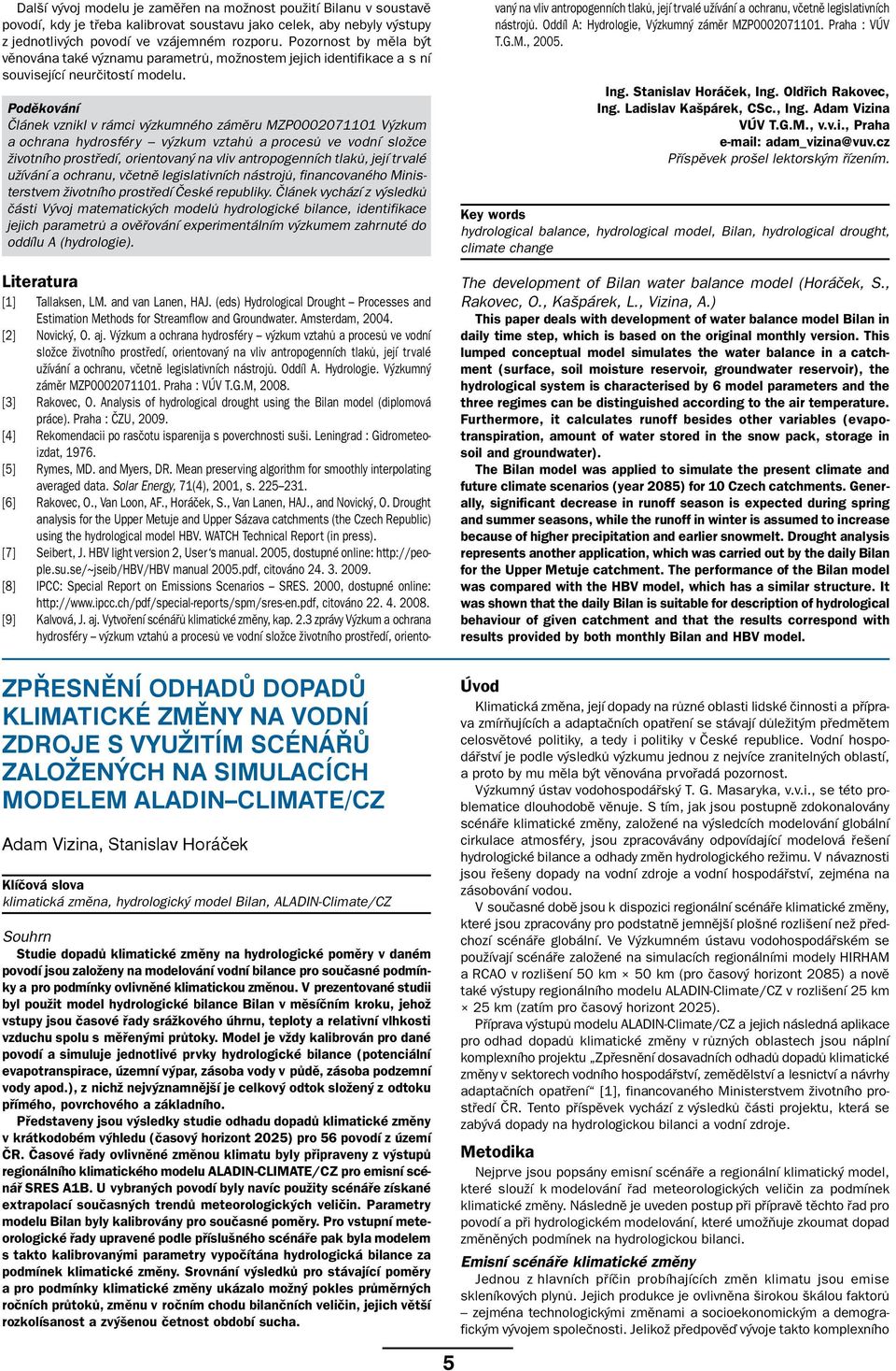 Poděkování Článek vznikl v rámci výzkumného záměru MZP0002071101 Výzkum a ochrana hydrosféry výzkum vztahů a procesů ve vodní složce životního prostředí, orientovaný na vliv antropogenních tlaků,