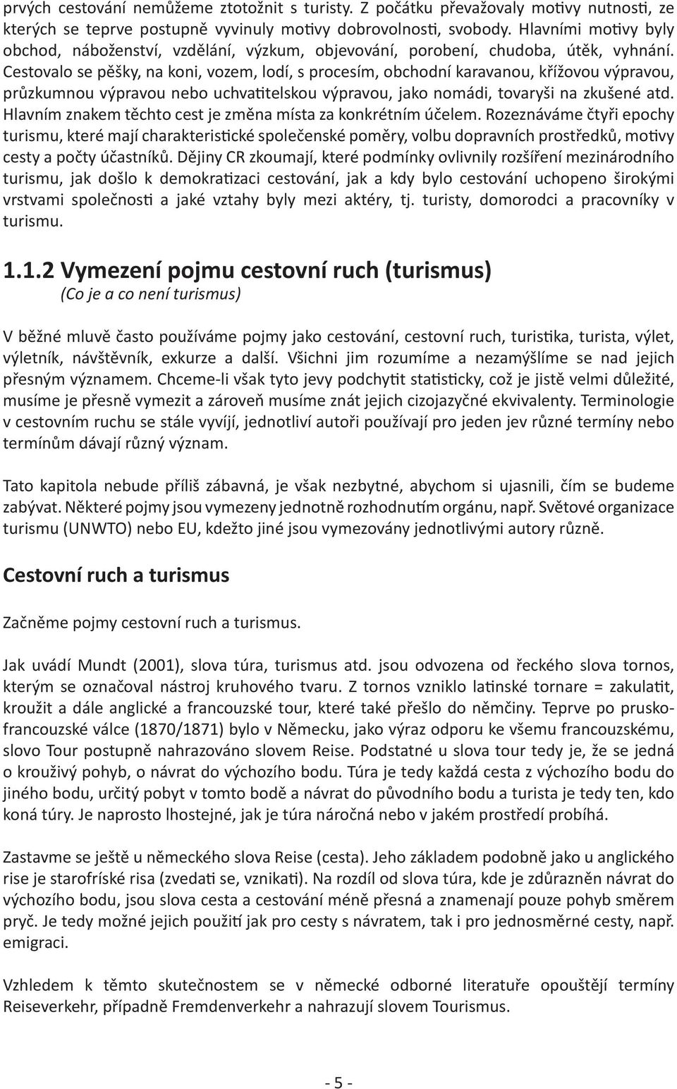 Cestovalo se pěšky, na koni, vozem, lodí, s procesím, obchodní karavanou, křížovou výpravou, průzkumnou výpravou nebo uchvatitelskou výpravou, jako nomádi, tovaryši na zkušené atd.