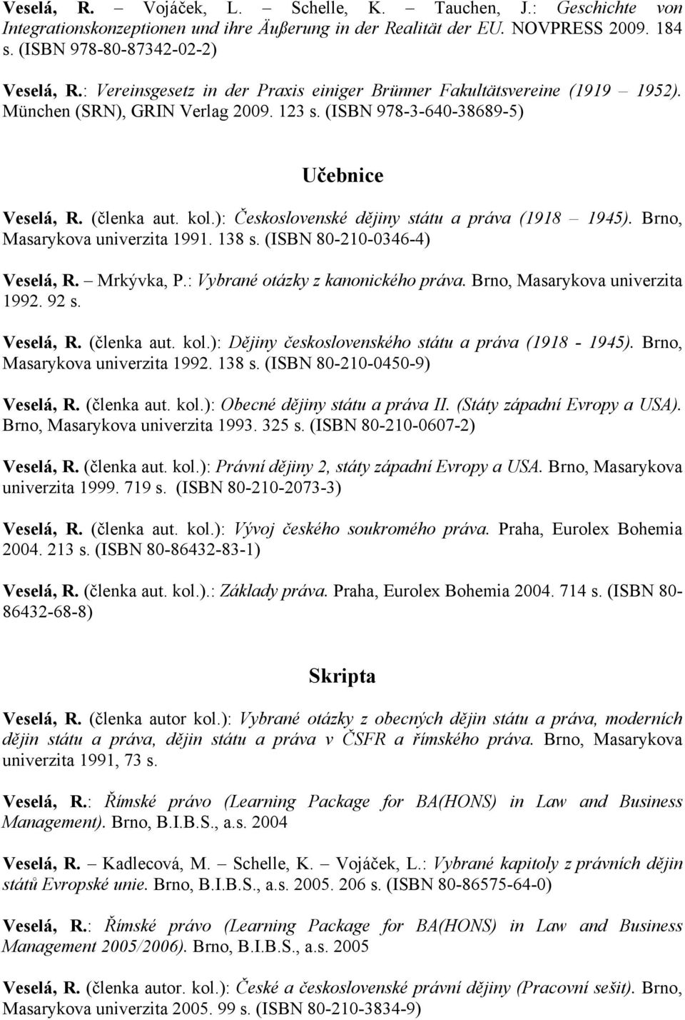 ): Československé dějiny státu a práva (1918 1945). Brno, Masarykova univerzita 1991. 138 s. (ISBN 80-210-0346-4) Veselá, R. Mrkývka, P.: Vybrané otázky z kanonického práva.