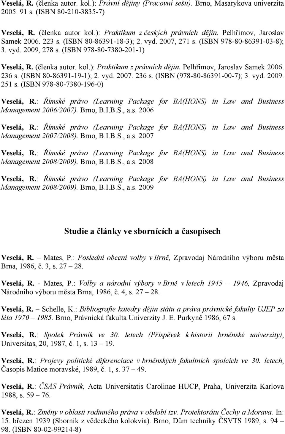 ): Praktikum z právních dějin. Pelhřimov, Jaroslav Samek 2006. 236 s. (ISBN 80-86391-19-1); 2. vyd. 2007. 236 s. (ISBN (978-80-86391-00-7); 3. vyd. 2009. 251 s.