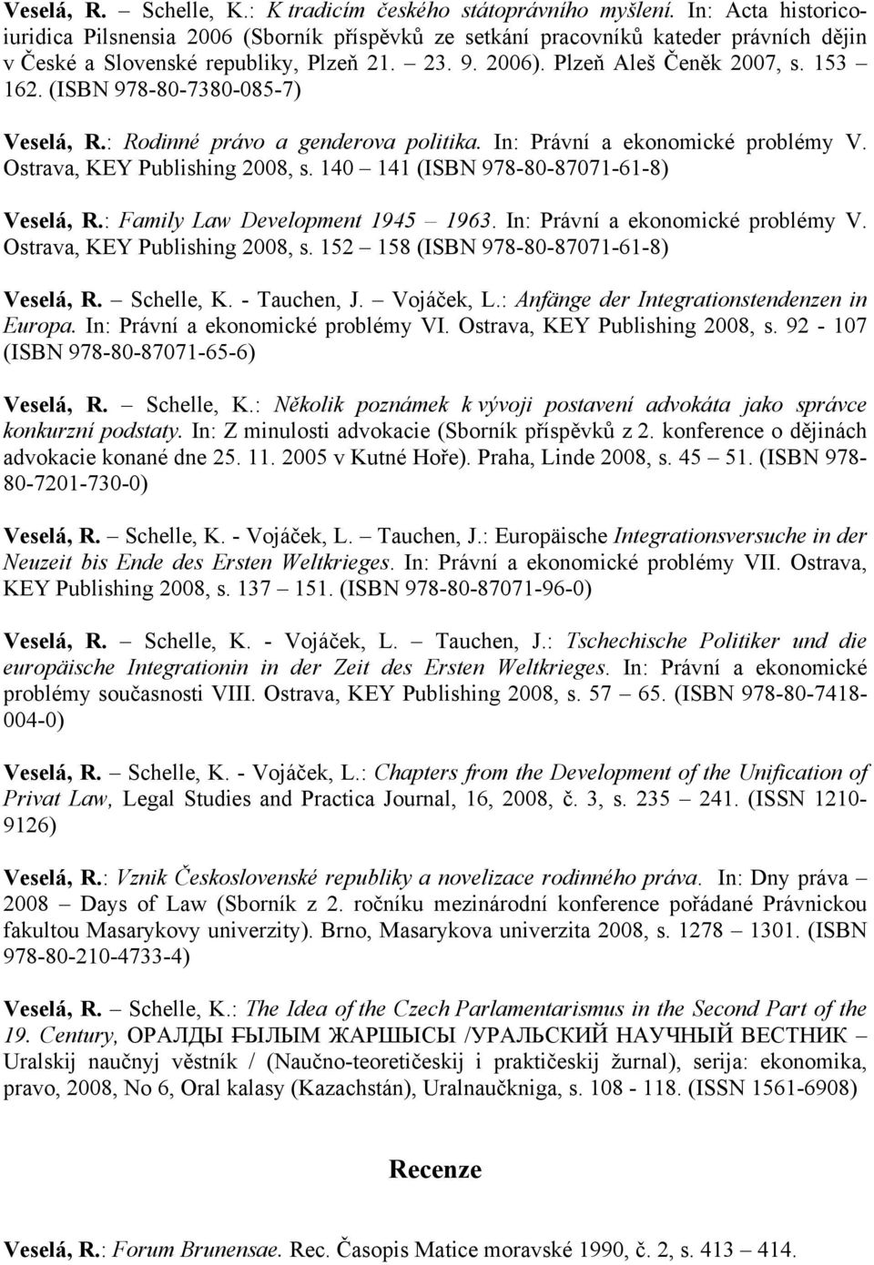 (ISBN 978-80-7380-085-7) Veselá, R.: Rodinné právo a genderova politika. In: Právní a ekonomické problémy V. Ostrava, KEY Publishing 2008, s. 140 141 (ISBN 978-80-87071-61-8) Veselá, R.