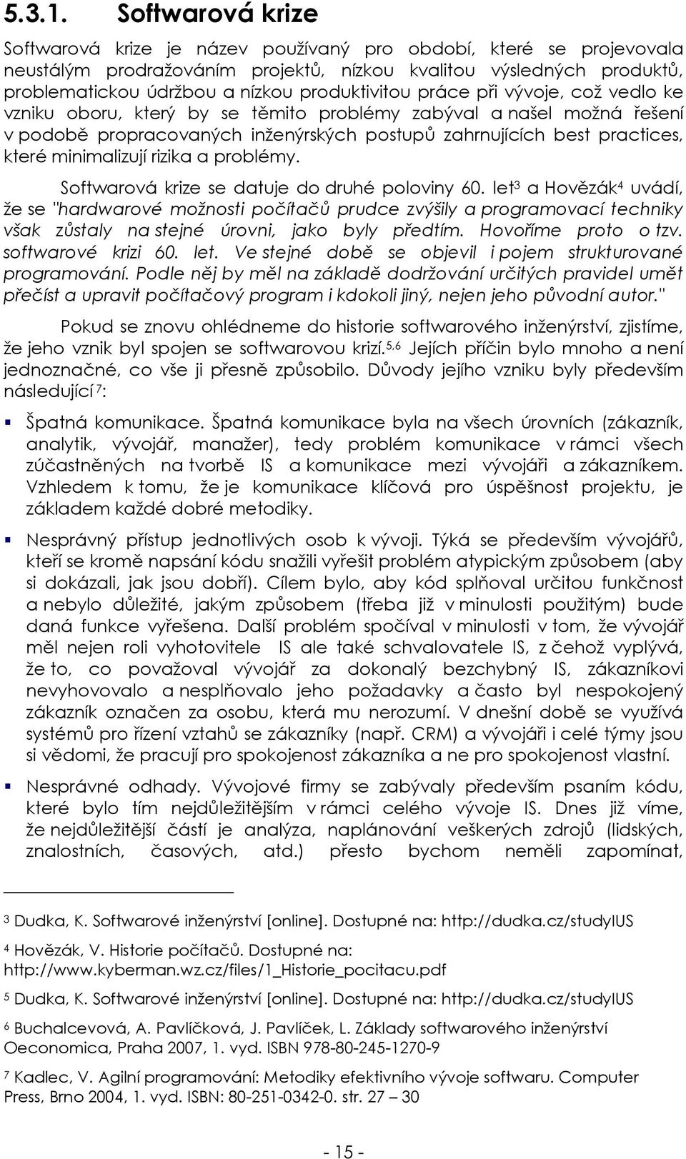 produktivitou práce při vývoje, což vedlo ke vzniku oboru, který by se těmito problémy zabýval a našel možná řešení v podobě propracovaných inženýrských postupů zahrnujících best practices, které