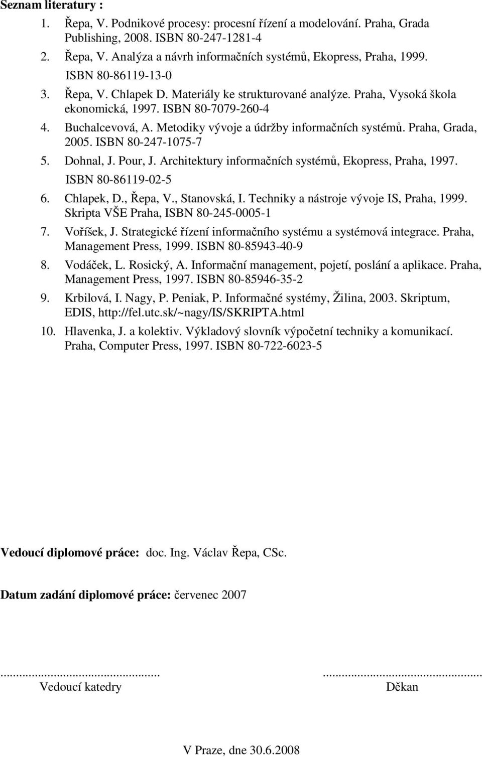 Metodiky vývoje a údržby informačních systémů. Praha, Grada, 2005. ISBN 80-247-1075-7 5. Dohnal, J. Pour, J. Architektury informačních systémů, Ekopress, Praha, 1997. ISBN 80-86119-02-5 6. Chlapek, D.