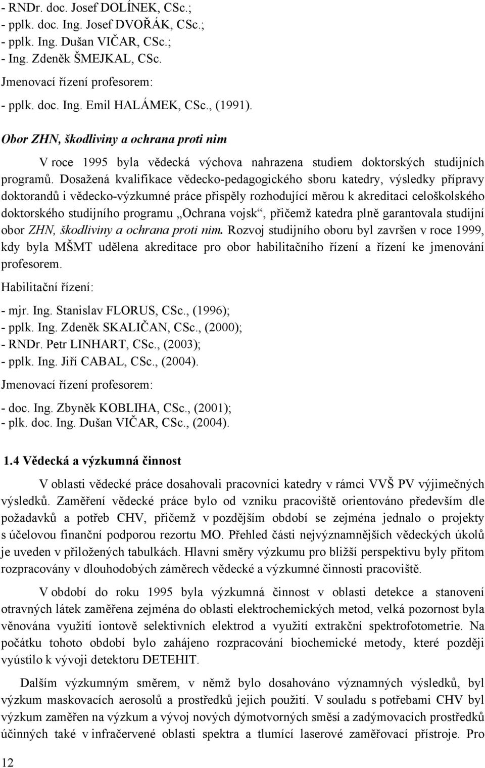 Dosažená kvalifikace vědecko-pedagogického sboru katedry, výsledky přípravy doktorandů i vědecko-výzkumné práce přispěly rozhodující měrou k akreditaci celoškolského doktorského studijního programu