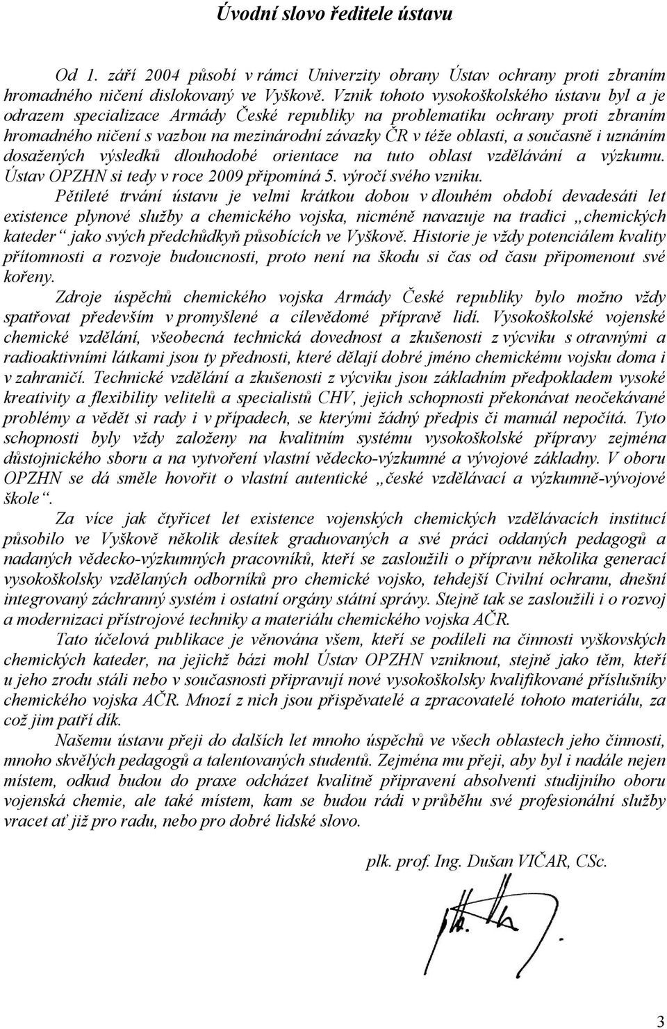 současně i uznáním dosažených výsledků dlouhodobé orientace na tuto oblast vzdělávání a výzkumu. Ústav OPZHN si tedy v roce 2009 připomíná 5. výročí svého vzniku.