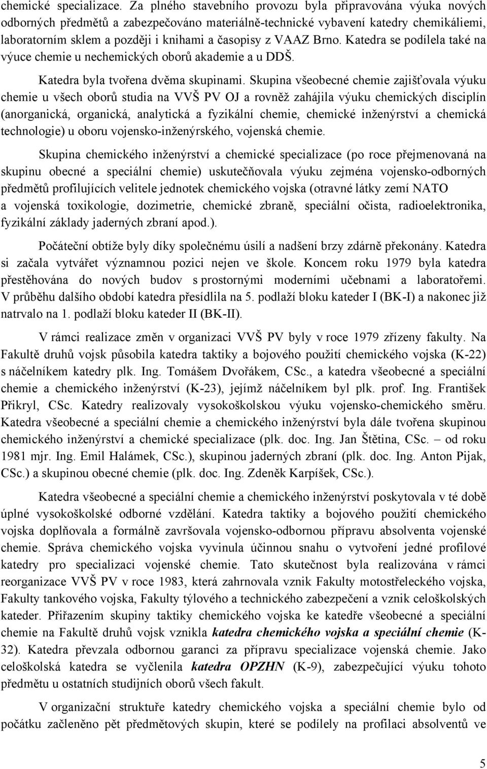 VAAZ Brno. Katedra se podílela také na výuce chemie u nechemických oborů akademie a u DDŠ. Katedra byla tvořena dvěma skupinami.