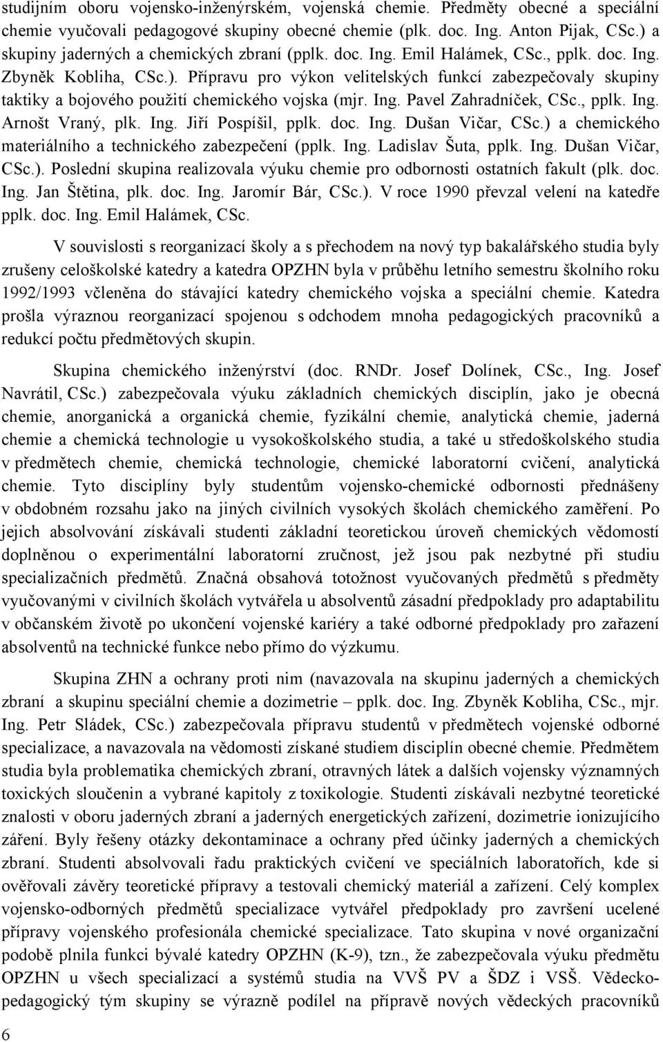 Ing. Pavel Zahradníček, CSc., pplk. Ing. Arnošt Vraný, plk. Ing. Jiří Pospíšil, pplk. doc. Ing. Dušan Vičar, CSc.) a chemického materiálního a technického zabezpečení (pplk. Ing. Ladislav Šuta, pplk.