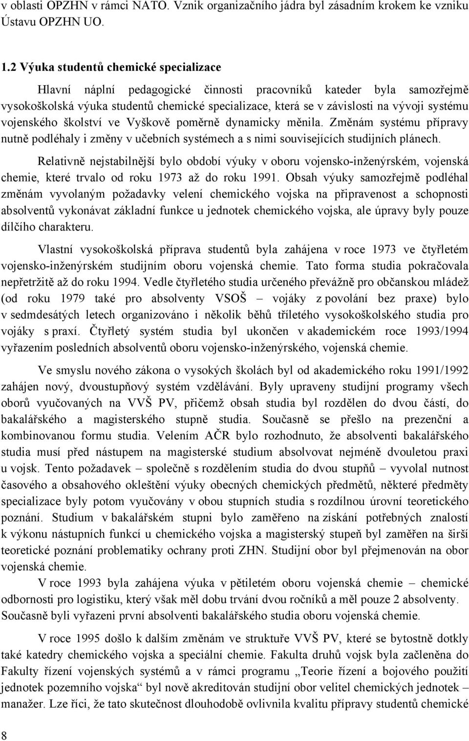 systému vojenského školství ve Vyškově poměrně dynamicky měnila. Změnám systému přípravy nutně podléhaly i změny v učebních systémech a s nimi souvisejících studijních plánech.