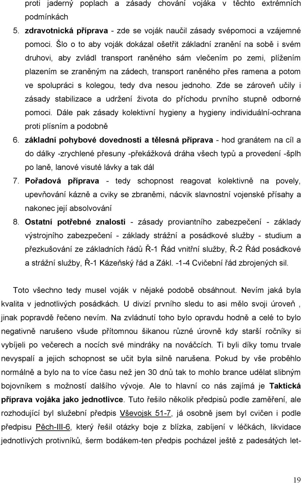 a potom ve spolupráci s kolegou, tedy dva nesou jednoho. Zde se zároveň učily i zásady stabilizace a udržení života do příchodu prvního stupně odborné pomoci.