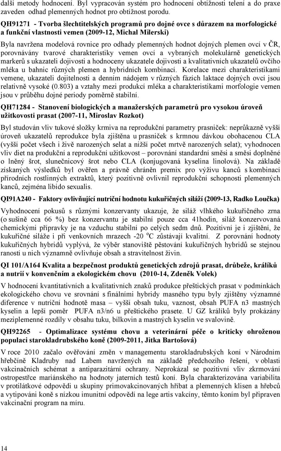 dojných plemen ovcí v ČR, porovnávány tvarové charakteristiky vemen ovcí a vybraných molekulárně genetických markerů s ukazateli dojivosti a hodnoceny ukazatele dojivosti a kvalitativních ukazatelů