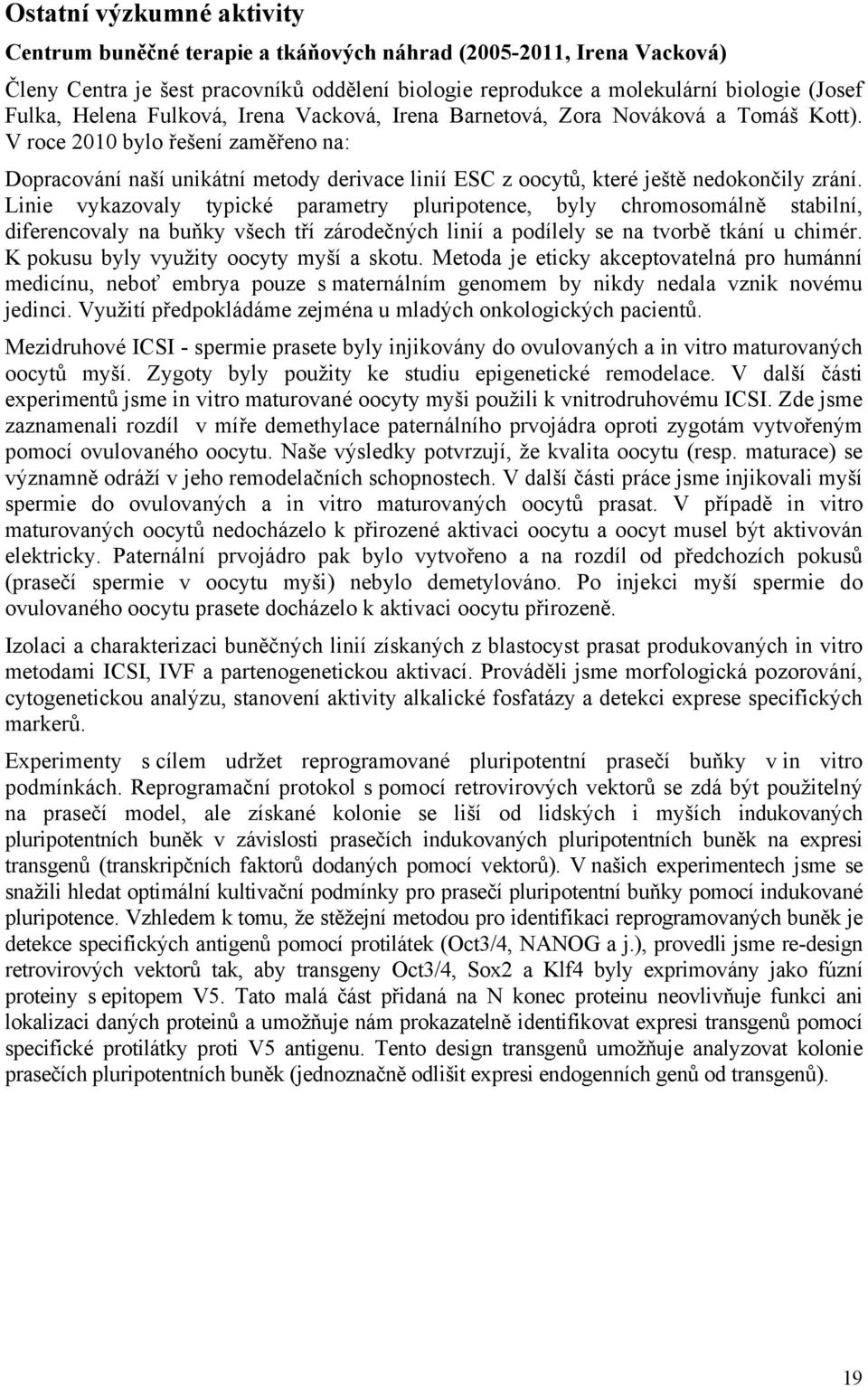 V roce 2010 bylo řešení zaměřeno na: Dopracování naší unikátní metody derivace linií ESC z oocytů, které ještě nedokončily zrání.