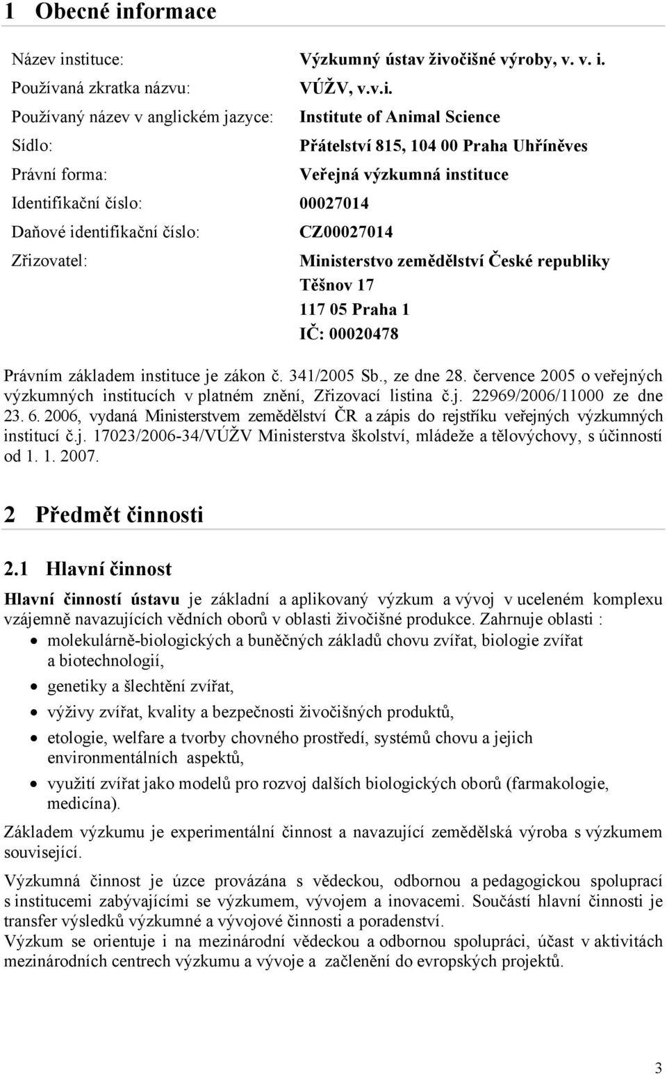 stituce: Výzkumný ústav živočišné výroby, v. v. i. Používaná zkratka názvu: VÚŽV, v.v.i. Používaný název v anglickém jazyce: Institute of Animal Science Sídlo: Přátelství 815, 104 00 Praha Uhříněves