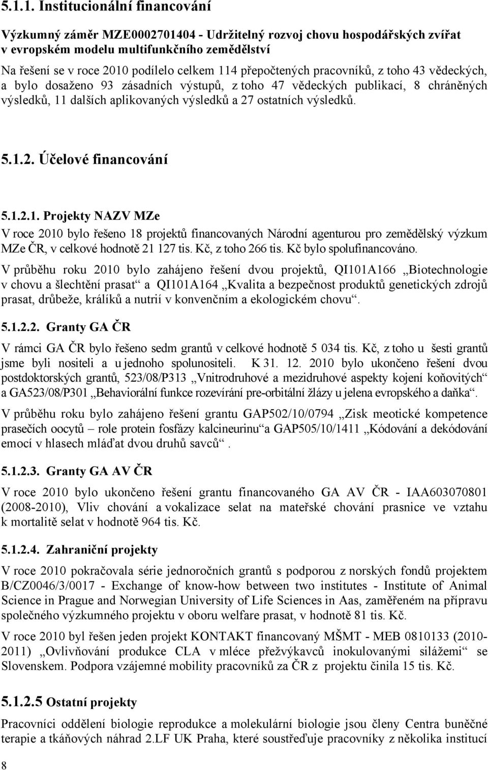 5.1.2. Účelové financování 5.1.2.1. Projekty NAZV MZe V roce 2010 bylo řešeno 18 projektů financovaných Národní agenturou pro zemědělský výzkum MZe ČR, v celkové hodnotě 21 127 tis.