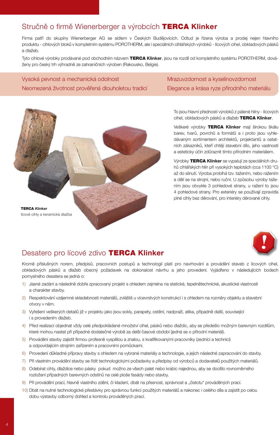 Tyto cihlové výrobky prodávané pod obchodním názvem TERCA Klinker, jsou na rozdíl od kompletního systému POROTHERM, dováženy pro český trh výhradně ze zahraničních výroben (Rakousko, Belgie).