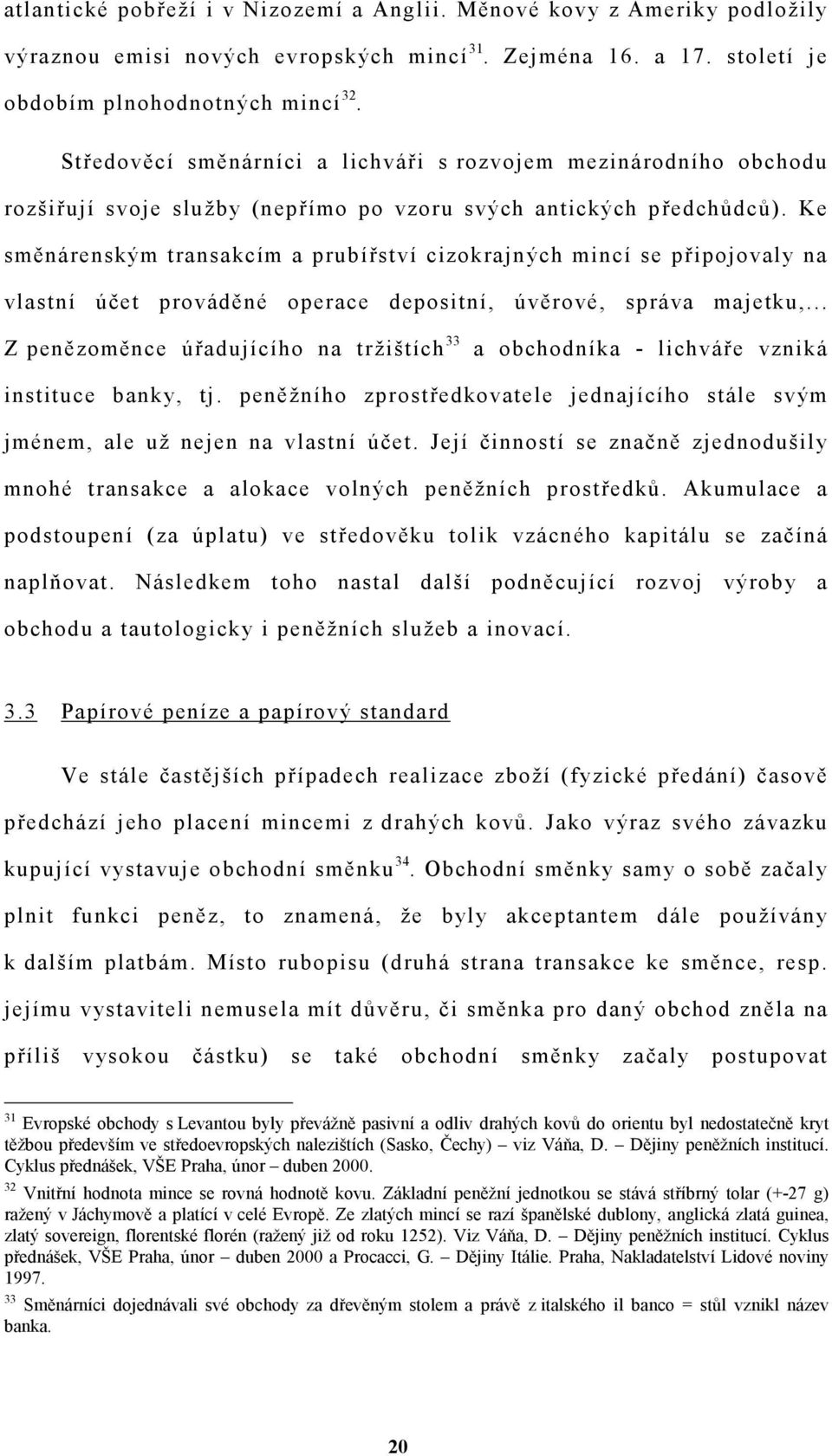 Ke směnárenským transakcím a prubířství cizokrajných mincí se připojovaly na vlastní účet prováděné operace depositní, úvěrové, správa majetku,.