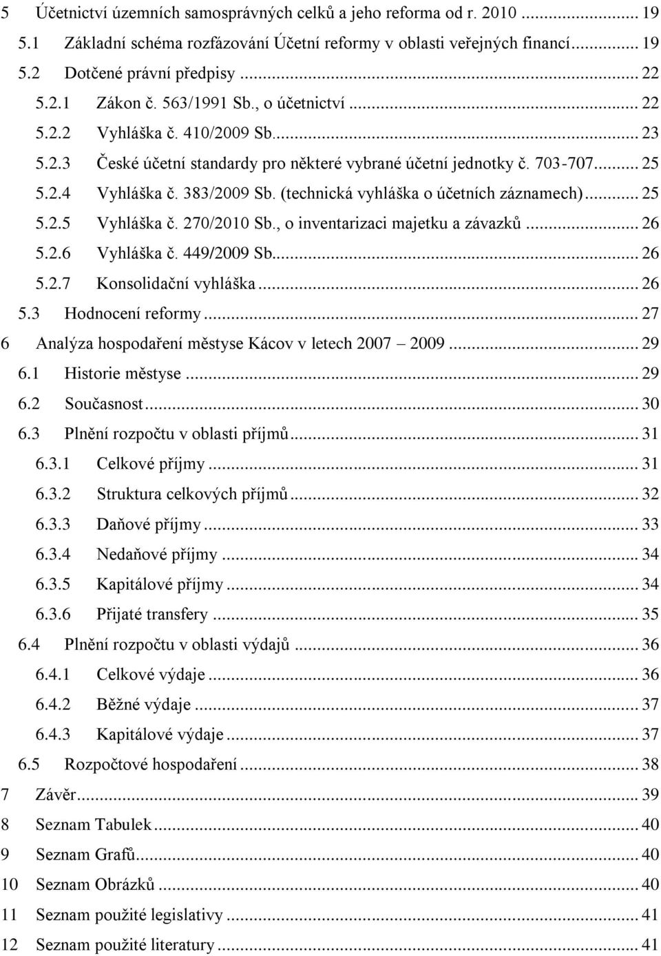 (technická vyhláška o účetních záznamech)... 25 5.2.5 Vyhláška č. 270/2010 Sb., o inventarizaci majetku a závazků... 26 5.2.6 Vyhláška č. 449/2009 Sb... 26 5.2.7 Konsolidační vyhláška... 26 5.3 Hodnocení reformy.