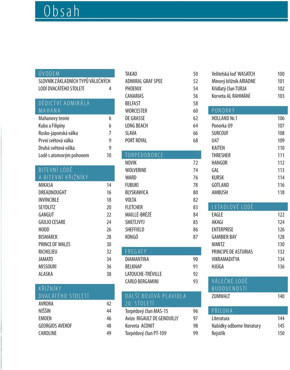 MISSOURI 36 ALASKA 38 KŘIŽNÍKY DVACÁTÉHO STOLETÍ AVRORA 42 NIŠŠIN 44 EMDEN 46 GEORGIOS AVEROF 48 CAROLINE 49 TAKAO 50 ADMIRAL GRAF SPEE 52 PHOENIX 54 CANARIAS 56 BELFAST 58 WORCESTER 60 DE GRASSE 62