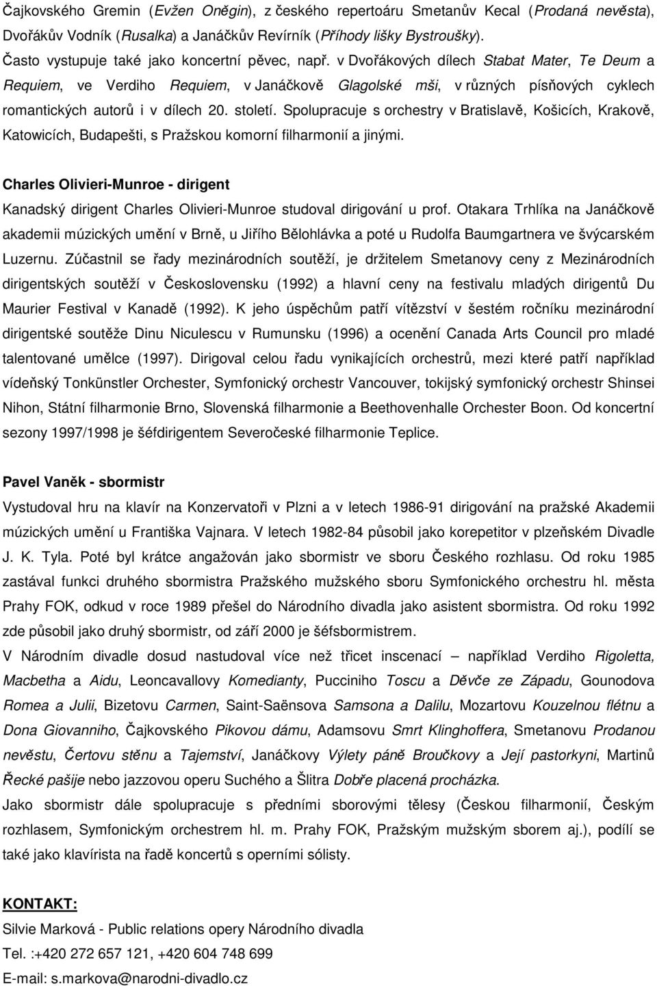 v Dvořákových dílech Stabat Mater, Te Deum a Requiem, ve Verdiho Requiem, v Janáčkově Glagolské mši, v různých písňových cyklech romantických autorů i v dílech 20. století.