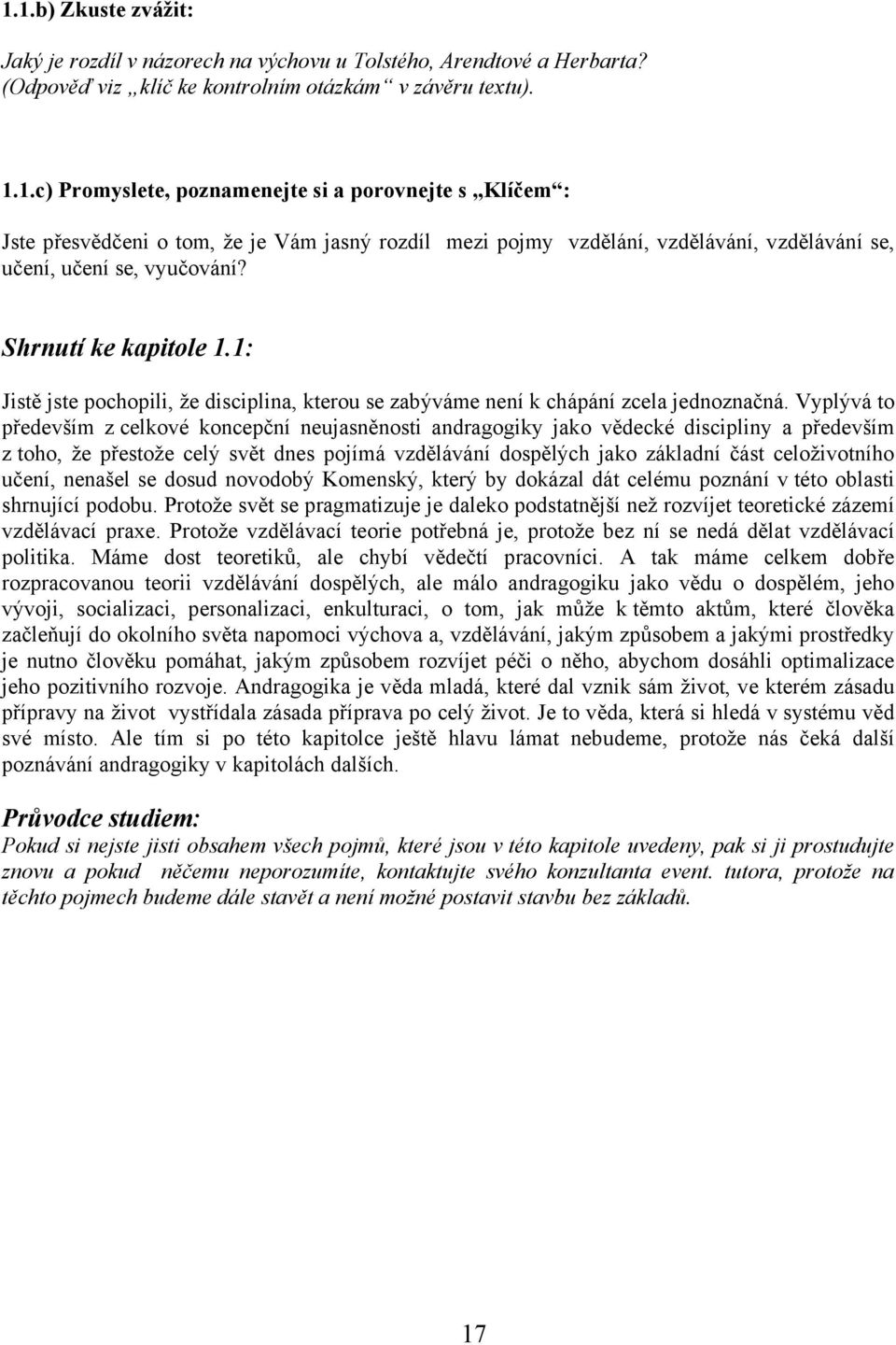 Vyplývá to především z celkové koncepční neujasněnosti andragogiky jako vědecké discipliny a především z toho, že přestože celý svět dnes pojímá vzdělávání dospělých jako základní část celoživotního