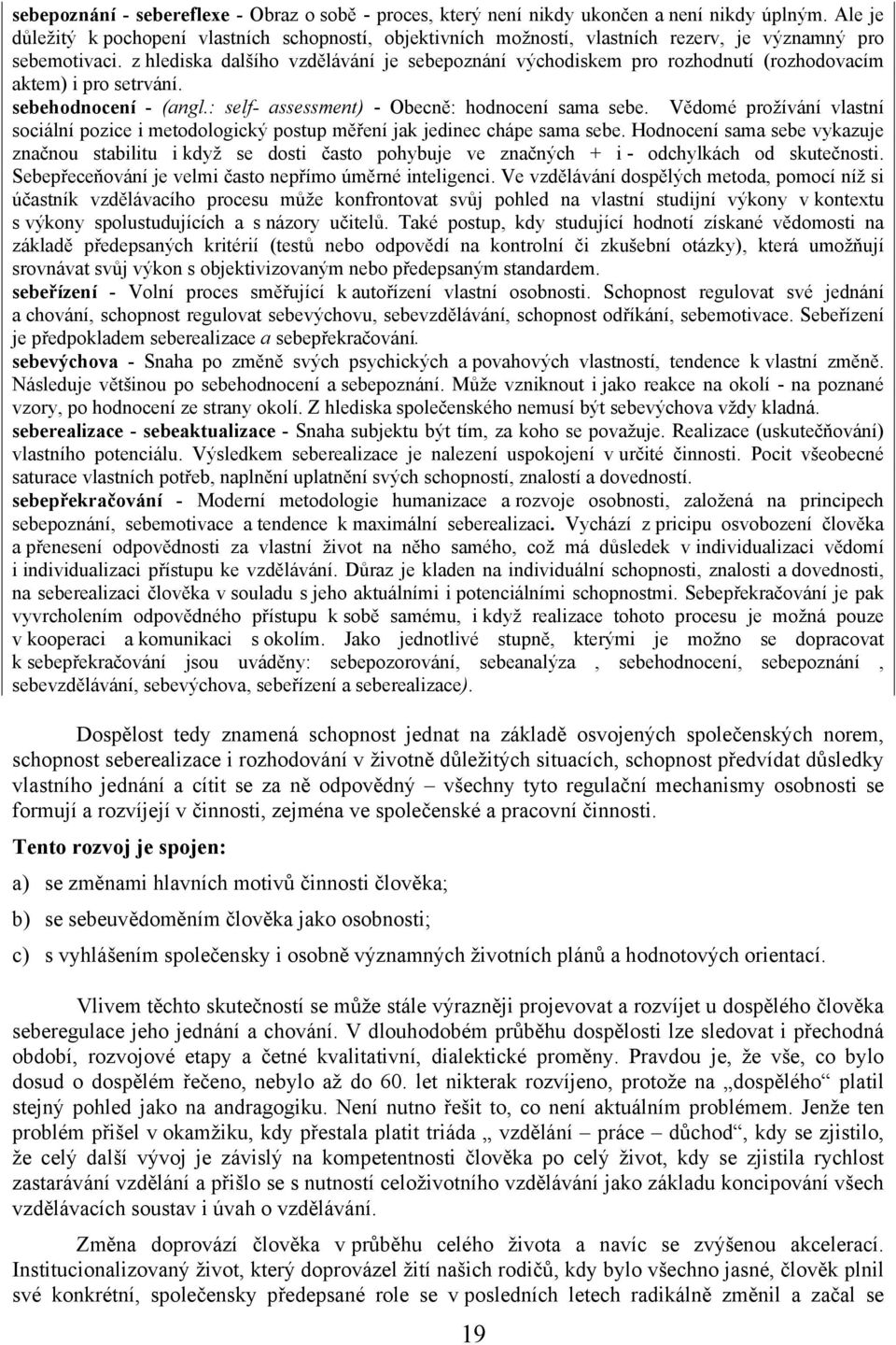 z hlediska dalšího vzdělávání je sebepoznání východiskem pro rozhodnutí (rozhodovacím aktem) i pro setrvání. sebehodnocení - (angl.: self- assessment) - Obecně: hodnocení sama sebe.