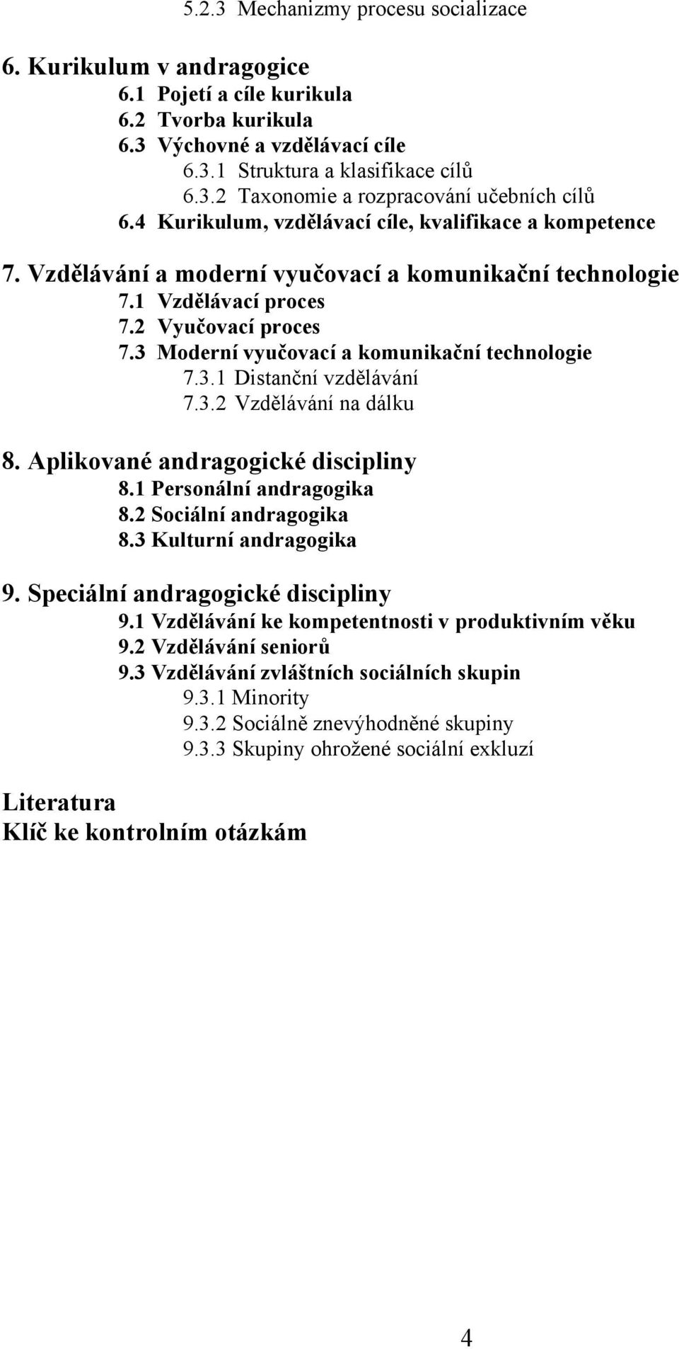 3 Moderní vyučovací a komunikační technologie 7.3.1 Distanční vzdělávání 7.3.2 Vzdělávání na dálku 8. Aplikované andragogické discipliny 8.1 Personální andragogika 8.2 Sociální andragogika 8.