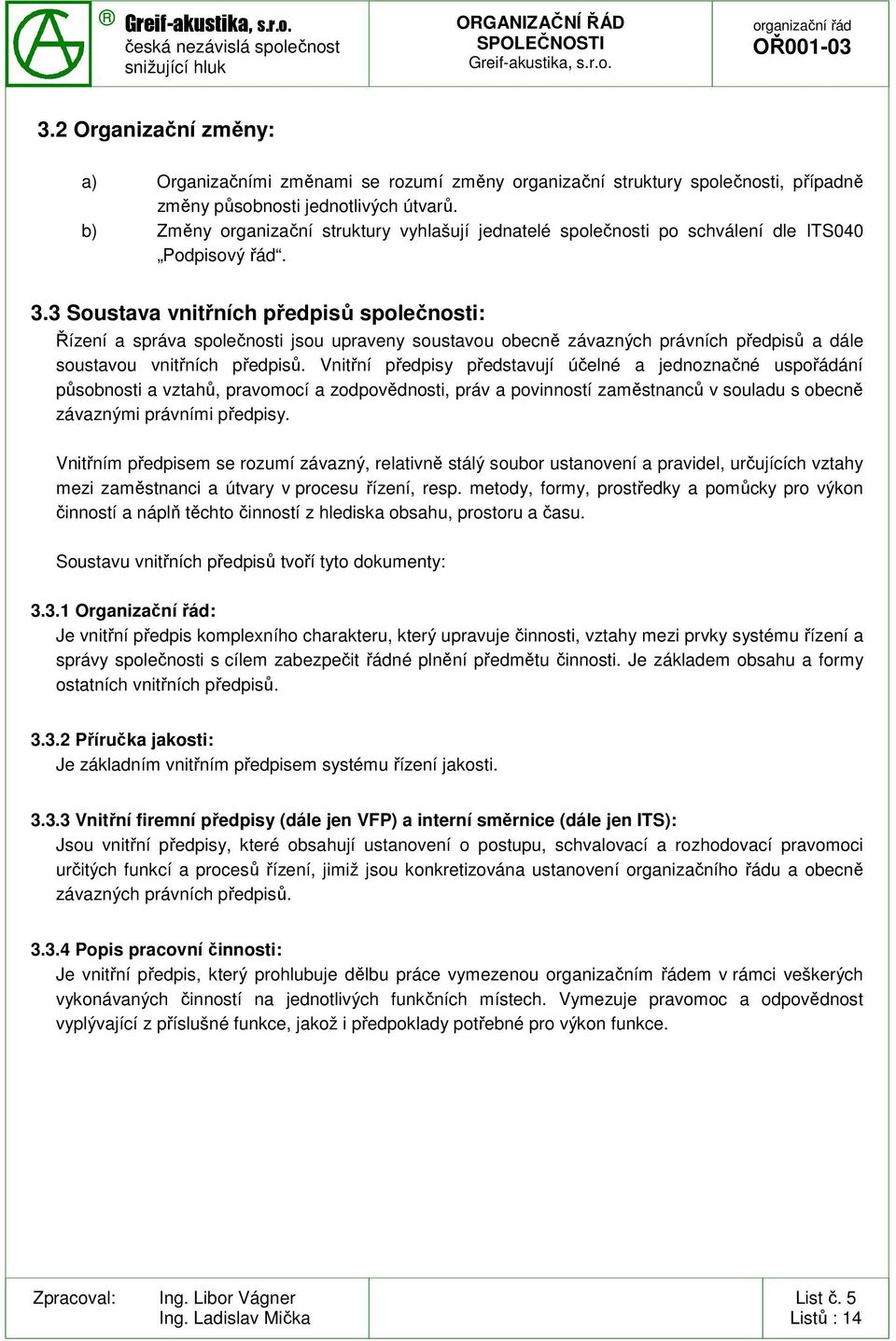 3 Soustava vnitřních předpisů společnosti: Řízení a správa společnosti jsou upraveny soustavou obecně závazných právních předpisů a dále soustavou vnitřních předpisů.